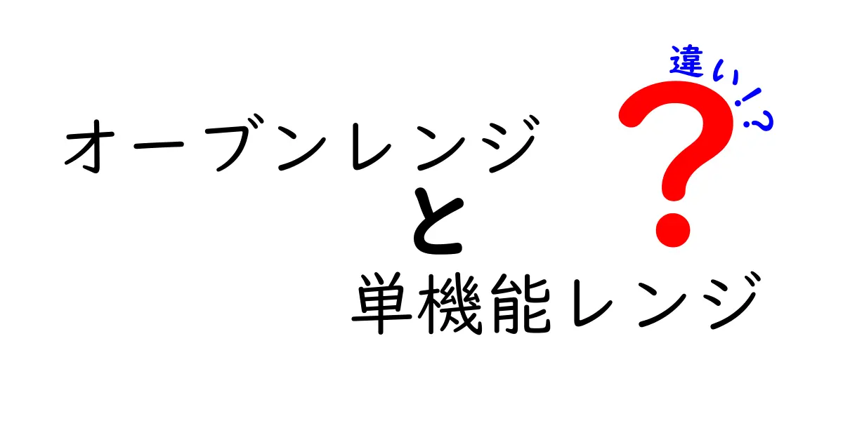 オーブンレンジと単機能レンジの違いを徹底解説！どちらがあなたに合う？