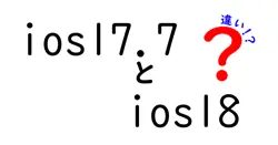 ios17.7とios18の違いは？