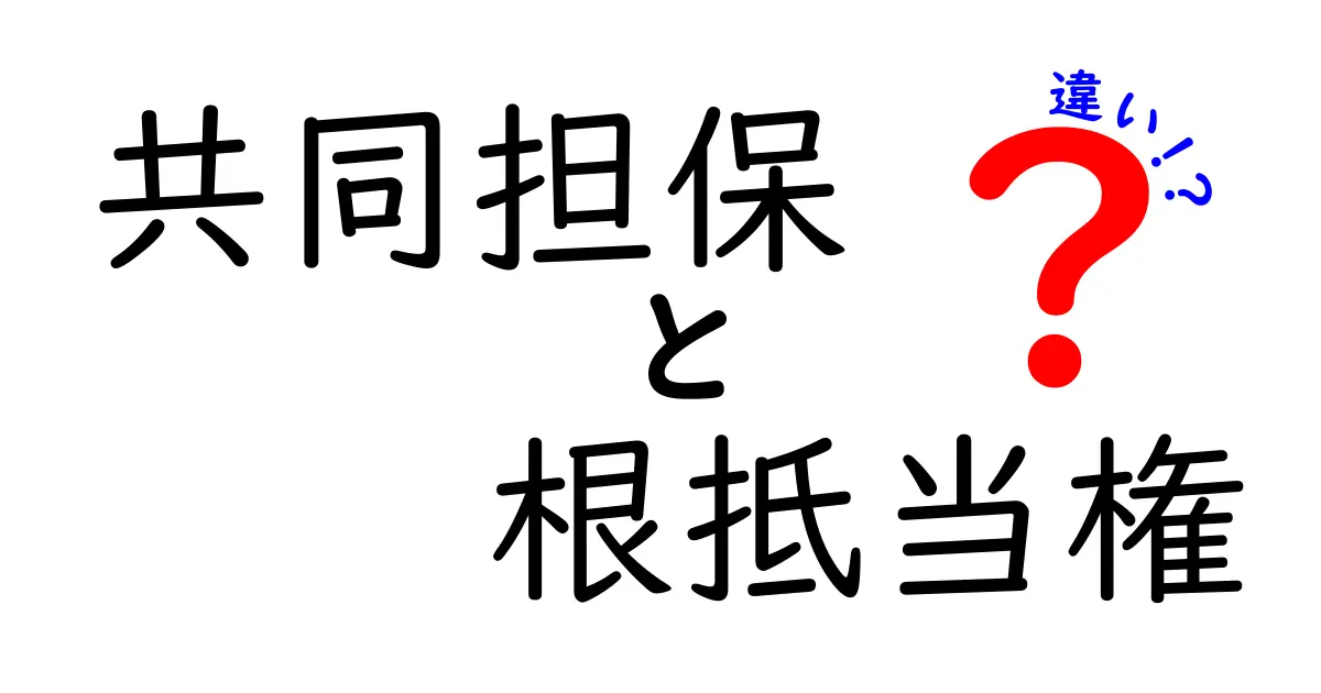 共同担保と根抵当権の違いを徹底解説!あなたの資産を守るために知っておくべきこと