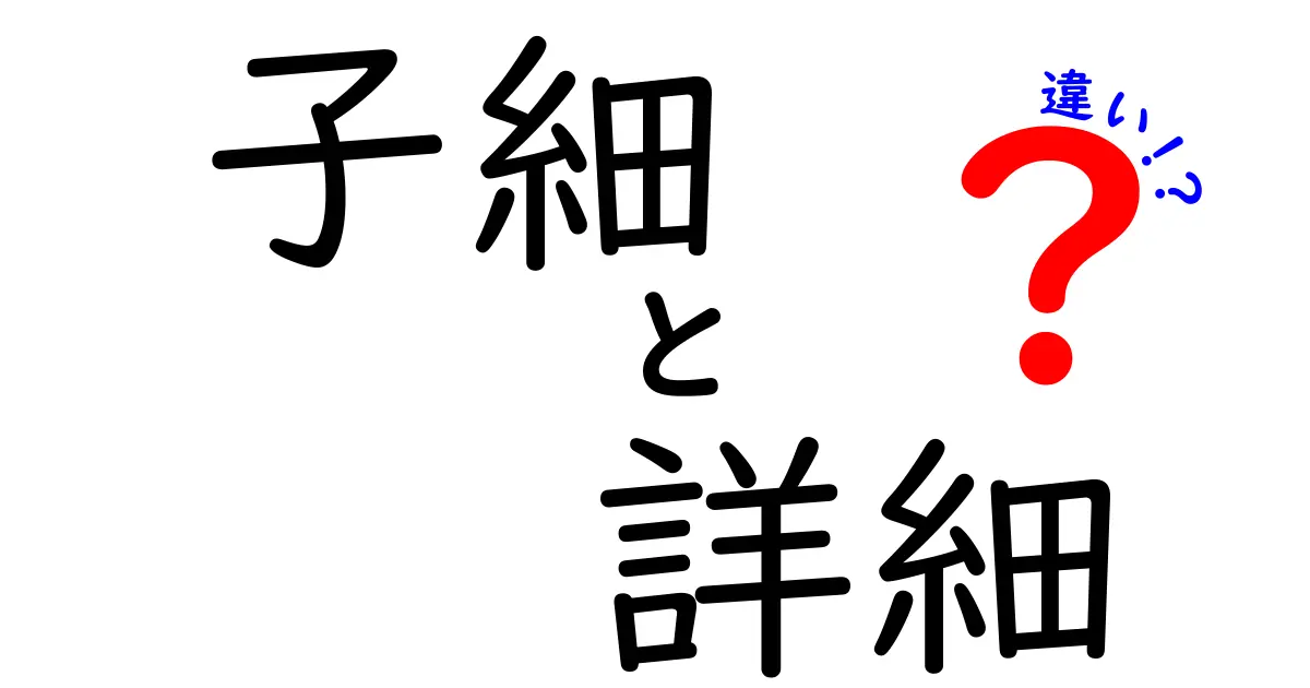 子細と詳細の違いを徹底解説！どちらを使うべきか？