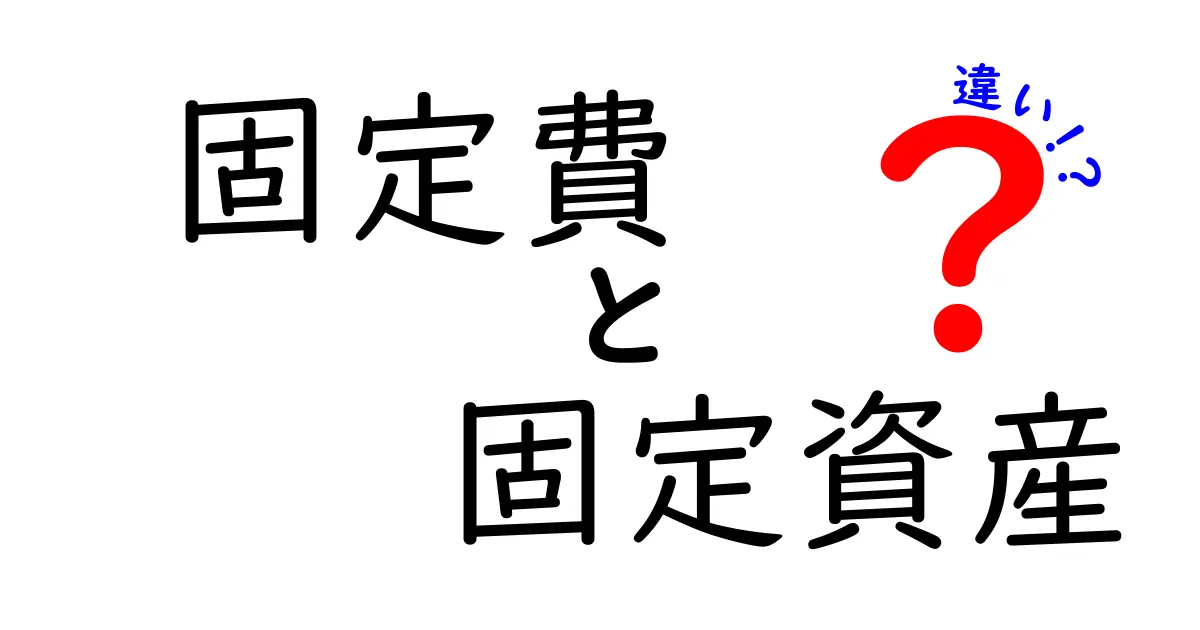 固定費と固定資産の違いをわかりやすく解説！あなたの生活にどんな影響がある？