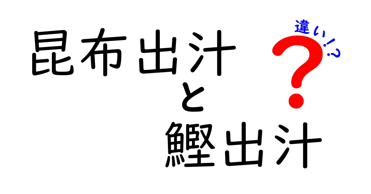 昆布出汁と鰹出汁の違いを徹底解説！あなたの料理をもっと美味しくする秘訣