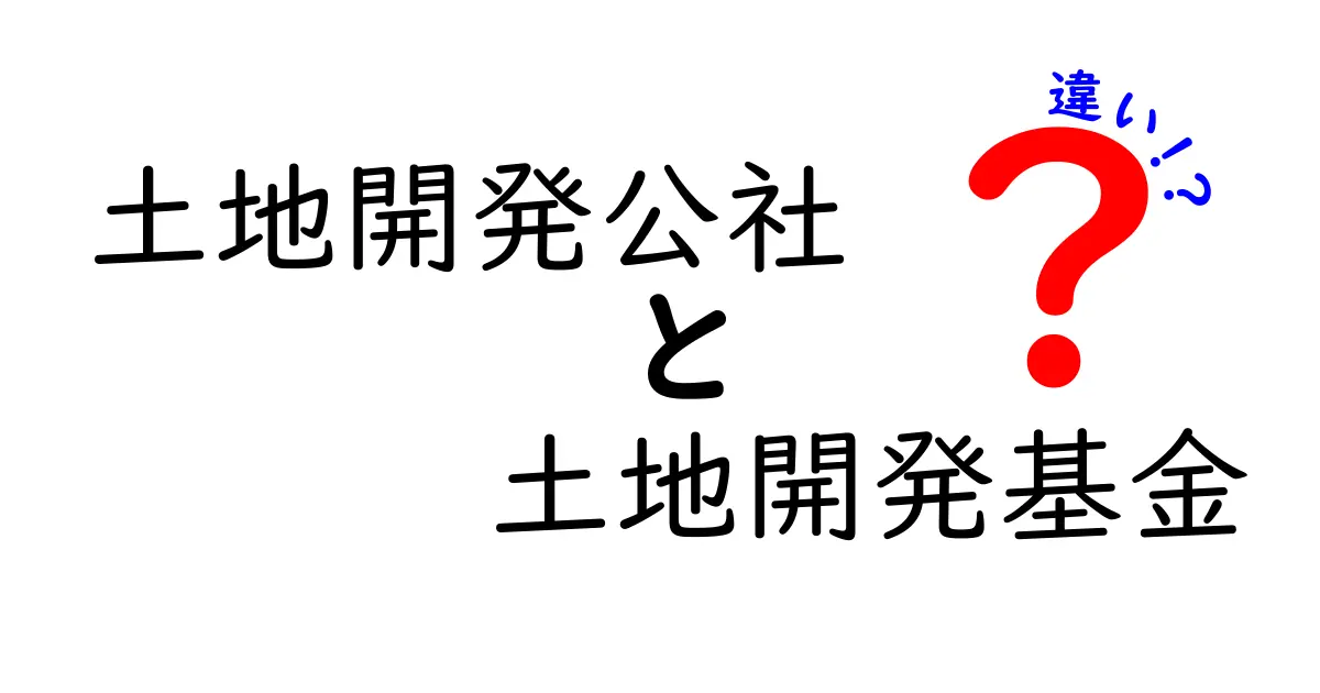 土地開発公社と土地開発基金の違いをわかりやすく解説!