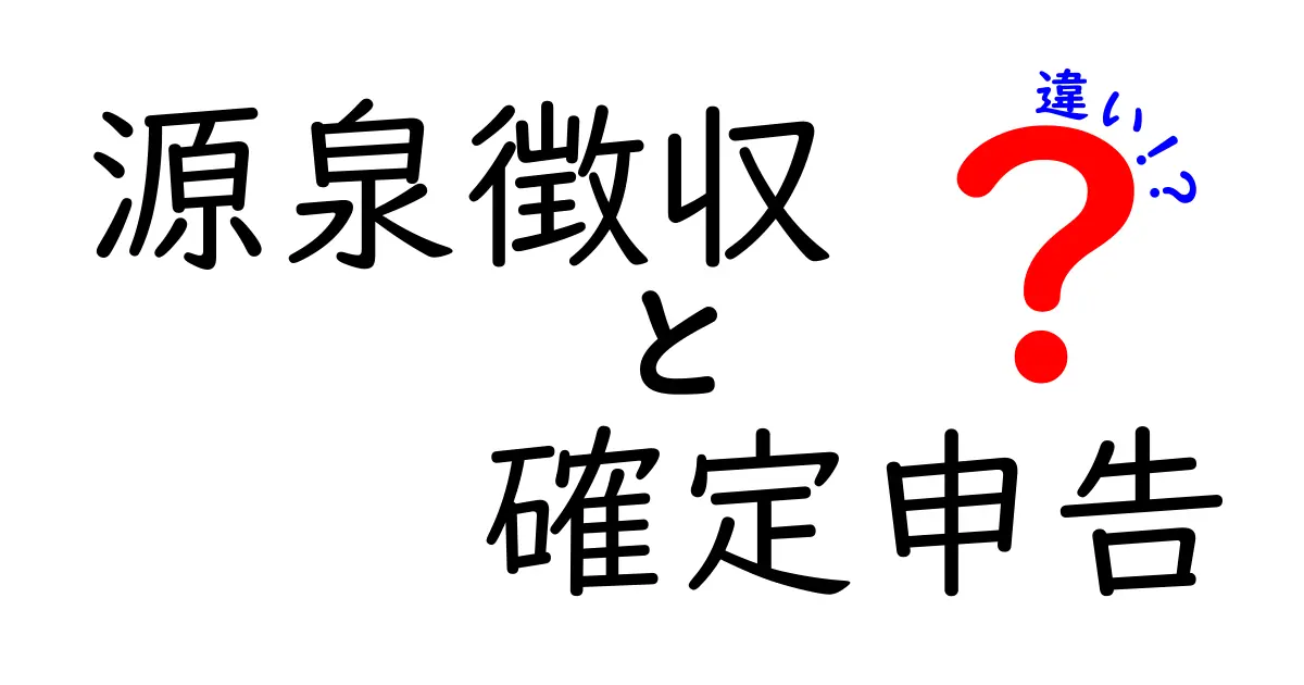 源泉徴収と確定申告の違いをわかりやすく解説！あなたの税金の知識が深まる