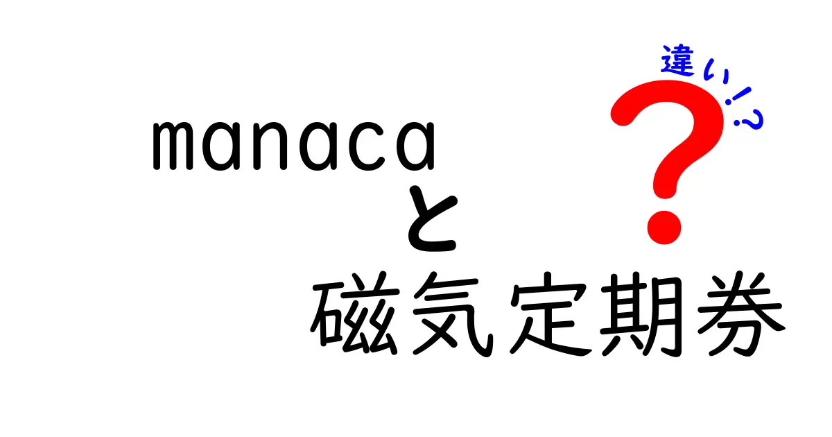 manacaと磁気定期券の違いを徹底解説！どちらを選ぶべき？