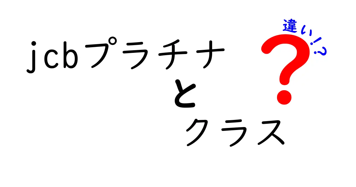 JCBプラチナとJCBプラチナクラスの違いを徹底解説！あなたにぴったりのカードはどれ？