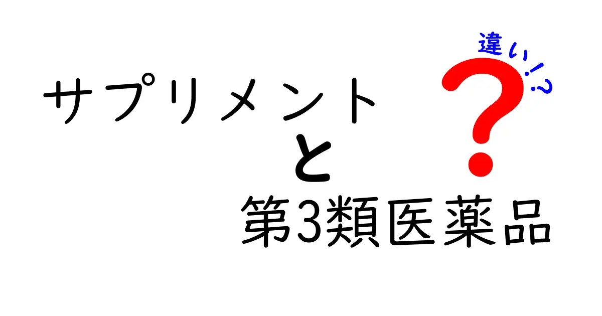 サプリメントと第3類医薬品の違いを徹底解説！あなたの健康を守る選び方