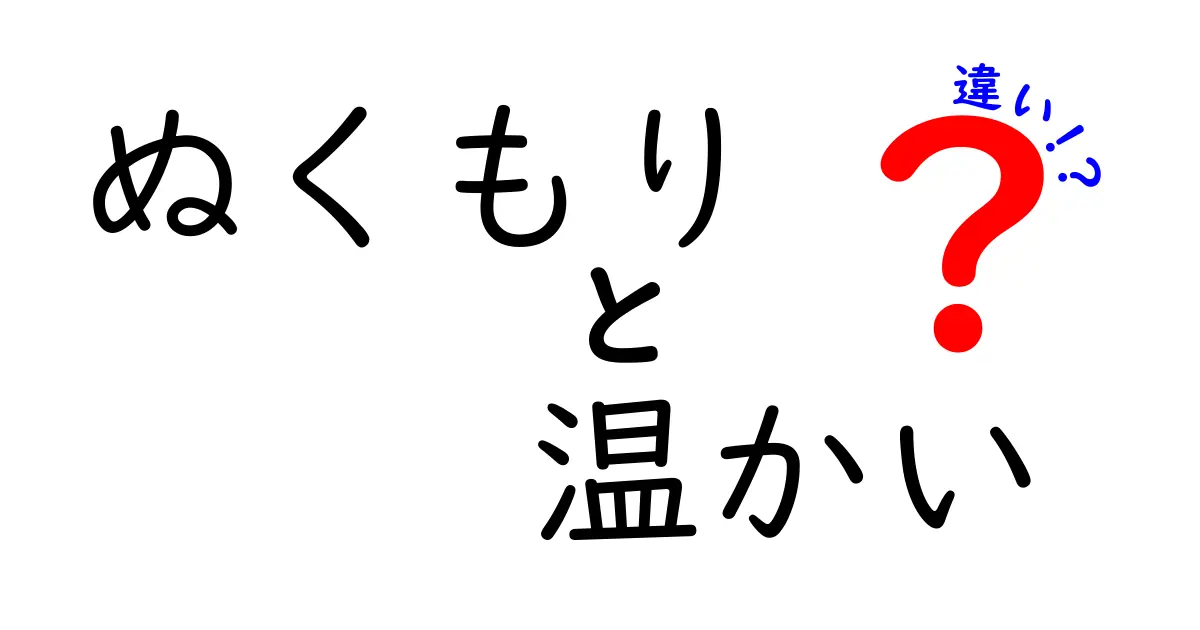 「ぬくもり」と「温かい」の違いを深く理解しよう！