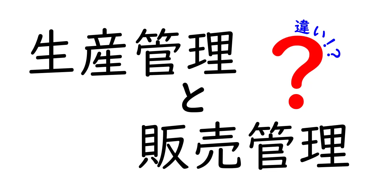 生産管理と販売管理の違いをわかりやすく解説!ビジネスの基本を学ぼう