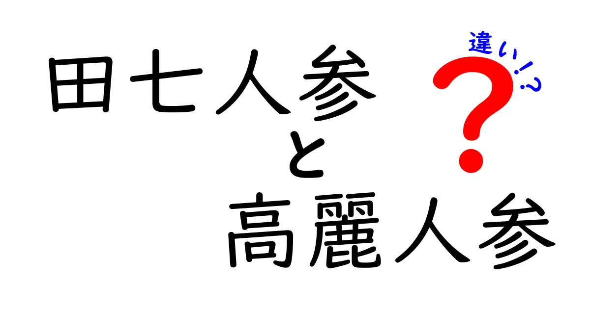 田七人参と高麗人参の違いを徹底解説！あなたに合った選び方は？