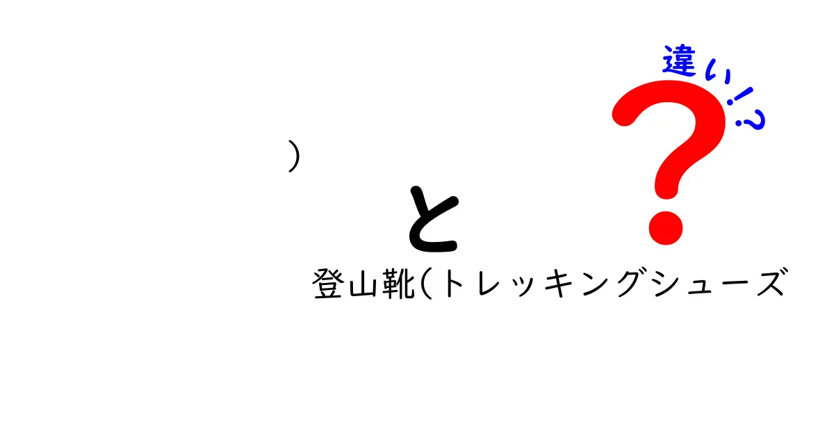 登山靴とトレッキングシューズの違いを徹底解説！あなたにぴったりの靴を選ぼう