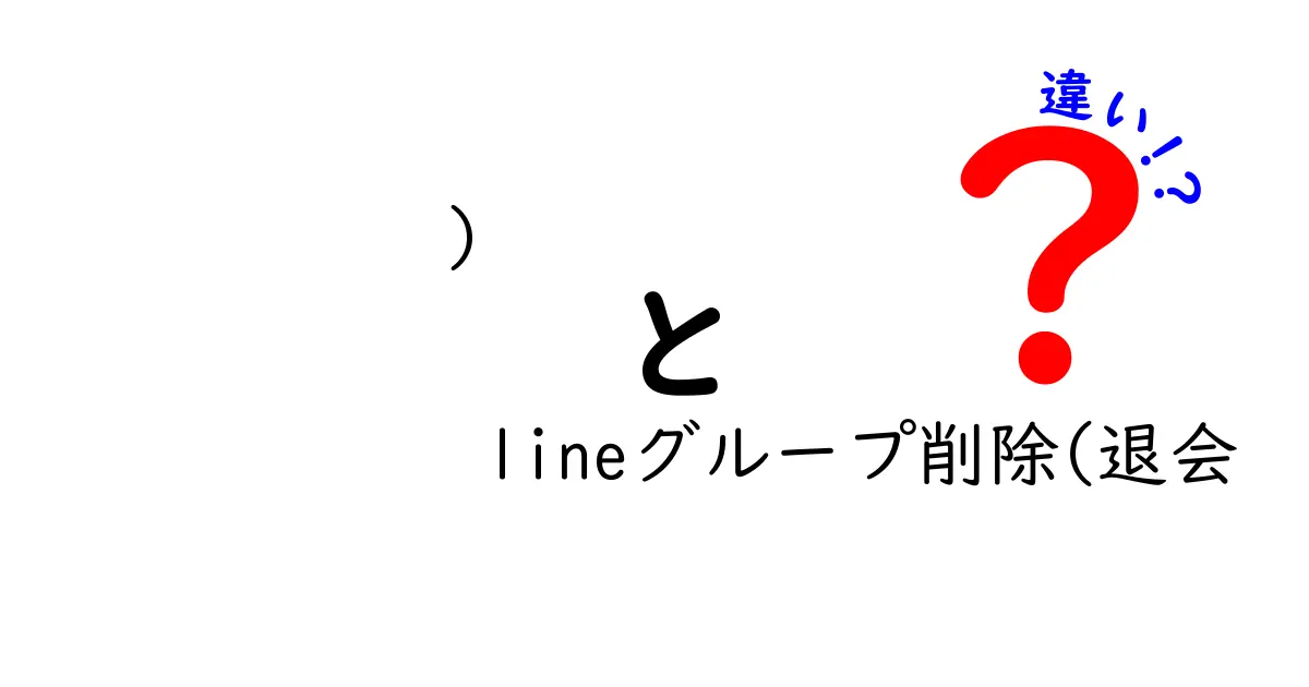 LINEグループ削除と退会の違いとは？使い方と注意点を徹底解説！