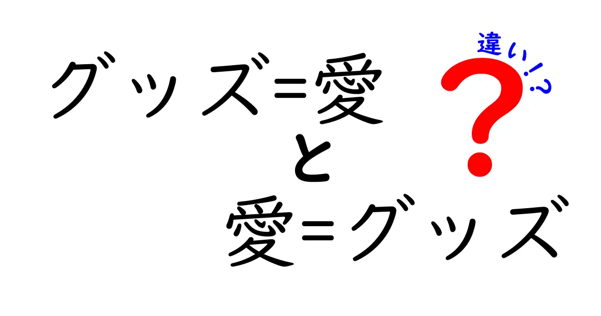 グッズと愛、どちらが本物の絆？その違いとは