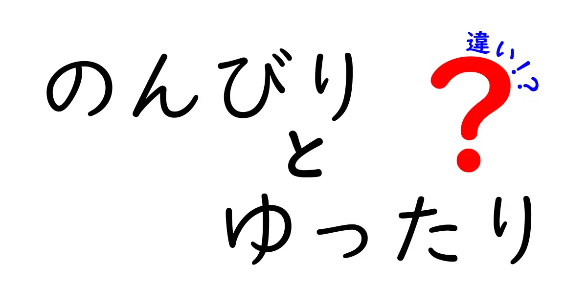 「のんびり」と「ゆったり」の違いを理解しよう！