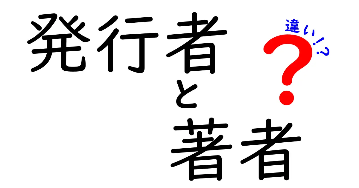 発行者と著者の違いをわかりやすく解説！それぞれの役割とは？