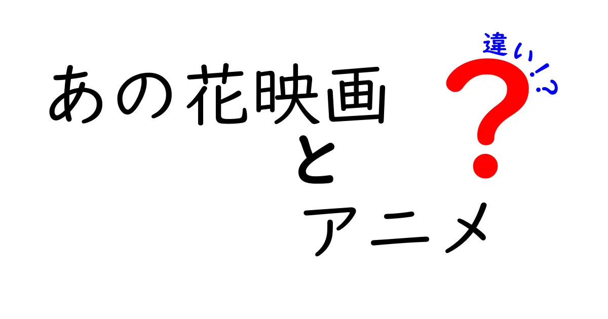 「あの花」映画とアニメの違いを徹底解説！どちらが面白い？