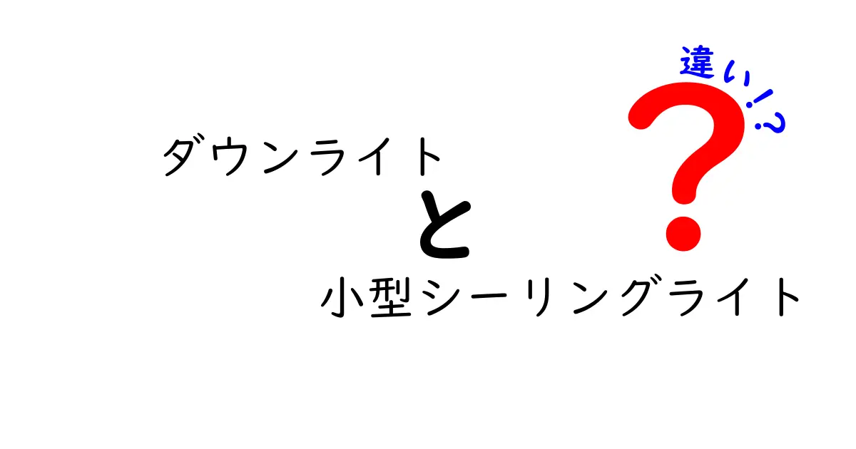 ダウンライトと小型シーリングライトの違いを徹底解説!どちらを選ぶべき?