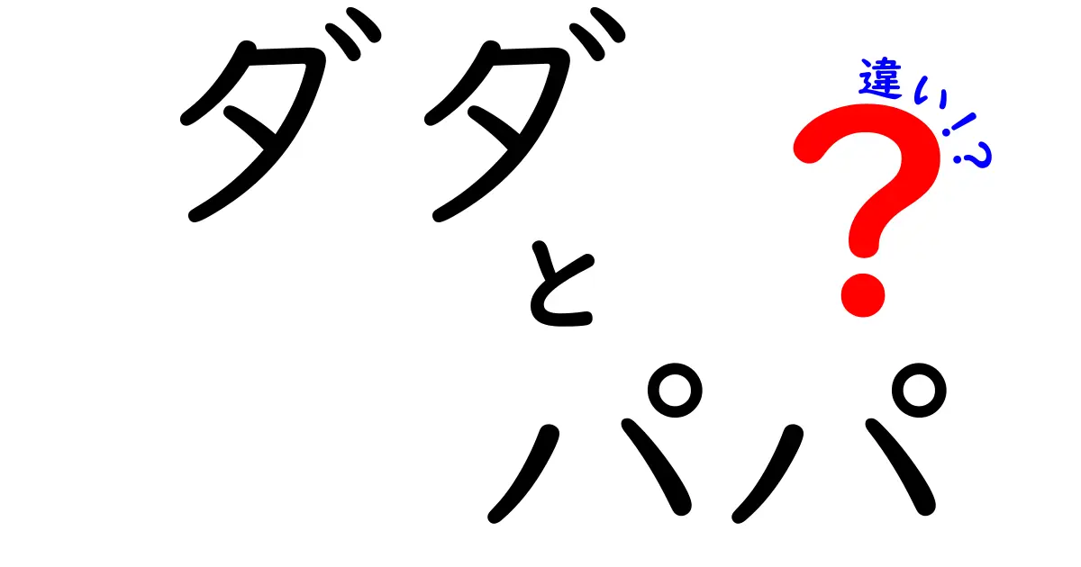 ダダとパパの違いとは？それぞれの意味と使い方を徹底解説！