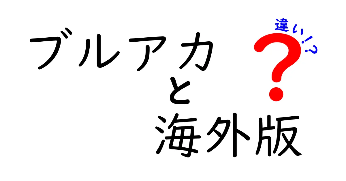 ブルアカ海外版と日本版の違いとは？その魅力を徹底解説！