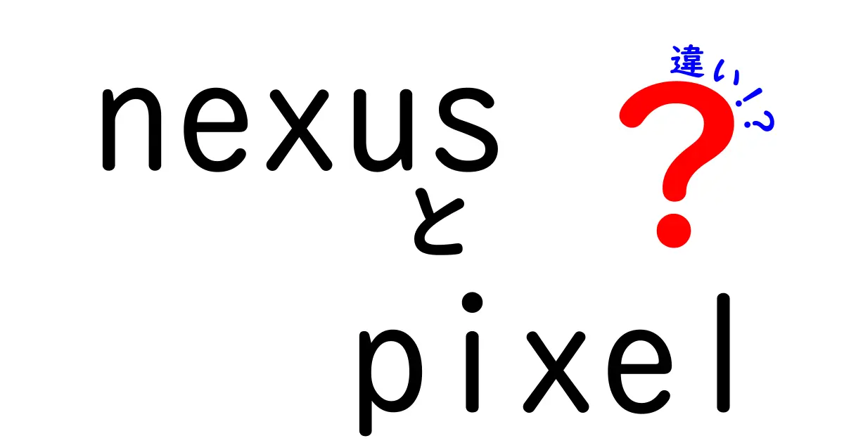 NexusとPixelの違いを徹底解説！あなたに最適なスマホはどちら？