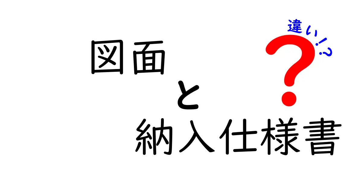 図面と納入仕様書の違いとは？理解を深めよう！