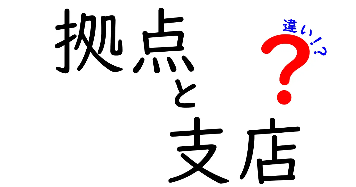 拠点と支店の違いを徹底解説！ビジネス用語をわかりやすく理解しよう