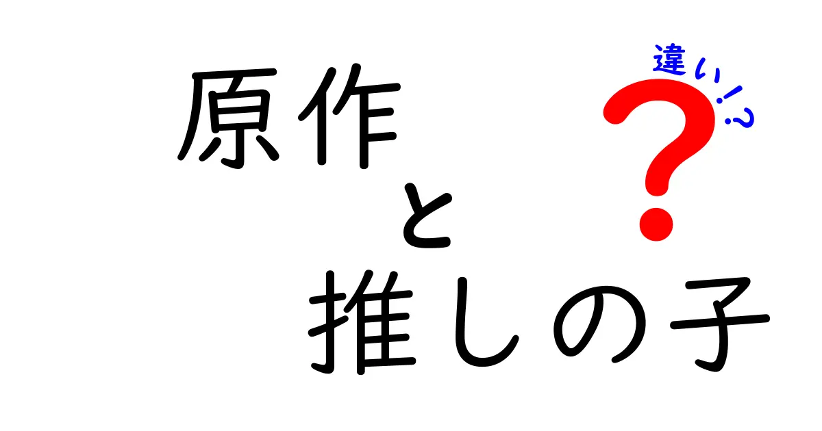 「原作」と「推しの子」の違いをわかりやすく解説！あなたの推しはどっち派？