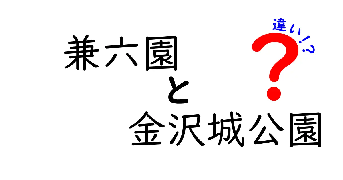 兼六園と金沢城公園の違いを徹底解説！どちらがあなたにぴったり？