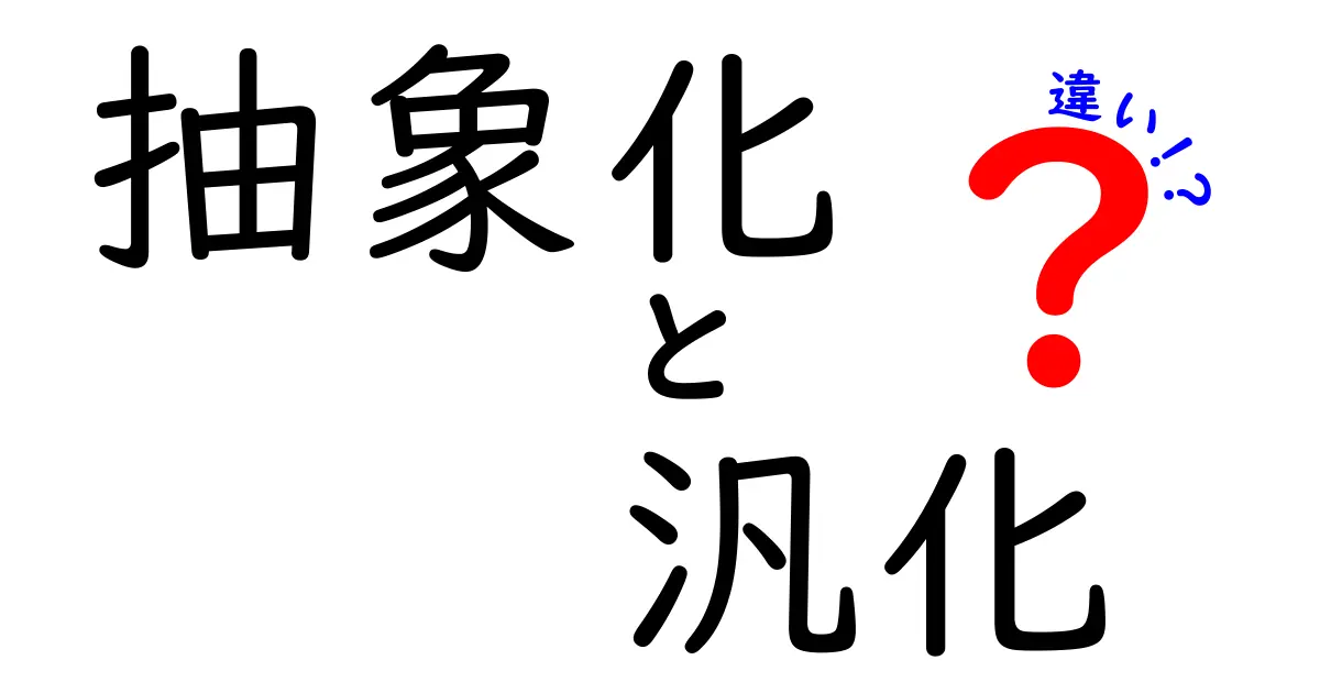 抽象化と汎化の違いをわかりやすく解説!あなたの考え方が変わるかも?