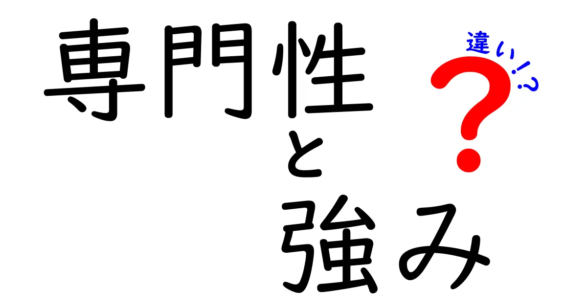 専門性と強みの違いを徹底解説！あなたの成長に役立つ知識