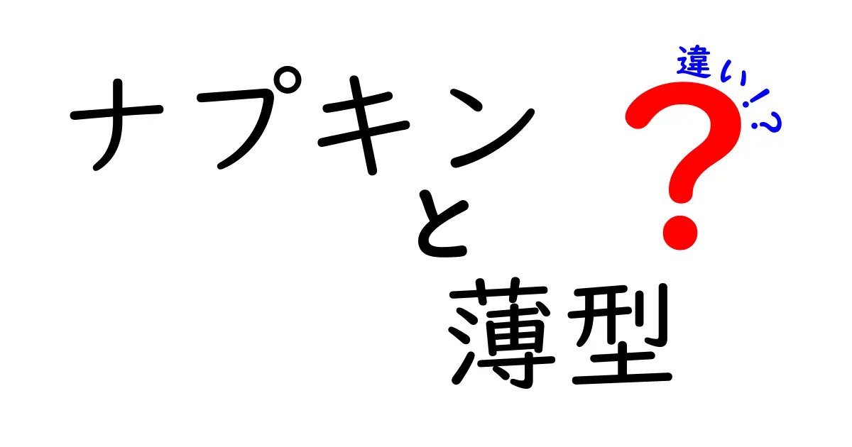 ナプキンと薄型ナプキンの違いを徹底解説！あなたに合った選び方はこれだ