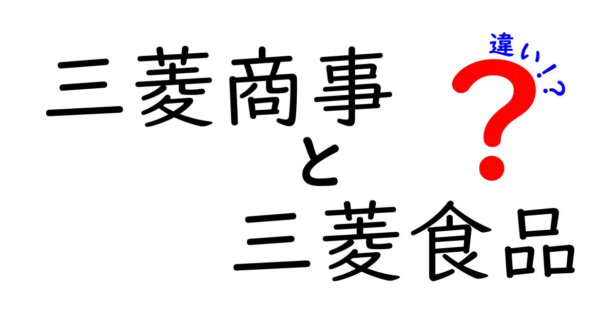 三菱商事と三菱食品の違いを徹底解説！どちらも重要な役割を果たしています