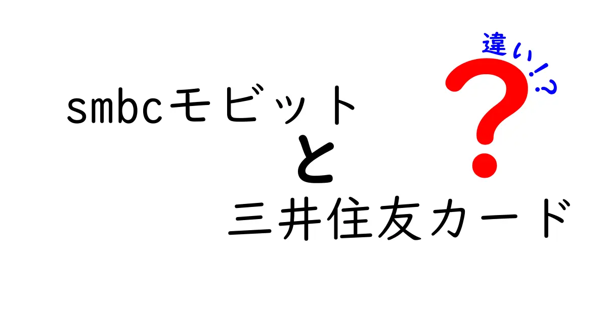 smbcモビットと三井住友カードの違いを徹底解説！あなたに合った選び方は？