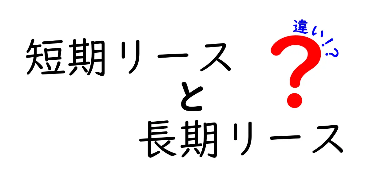 短期リースと長期リースの違いを徹底解説!あなたに合った選び方は?