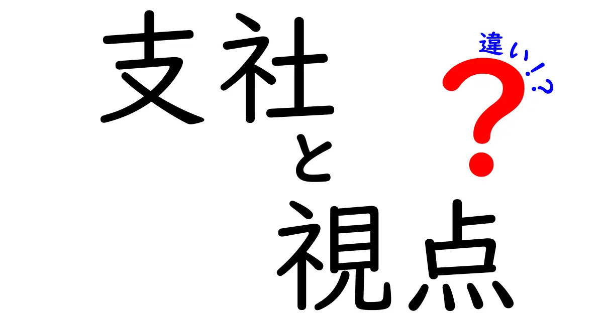 支社と視点の違いを徹底解説！ ビジネスの理解を深めよう