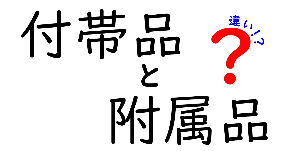 付帯品と附属品の違いとは？知っておきたい基礎知識