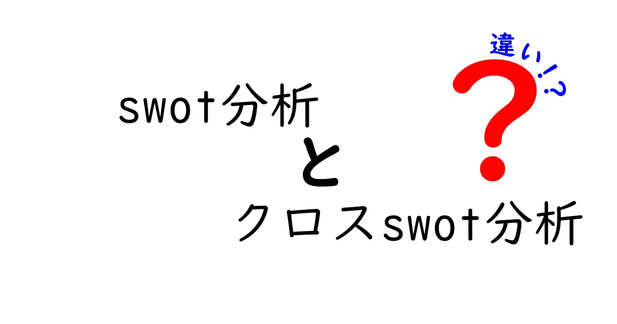 SWOT分析とクロスSWOT分析の違いとは?ビジネス戦略の基本を学ぼう!