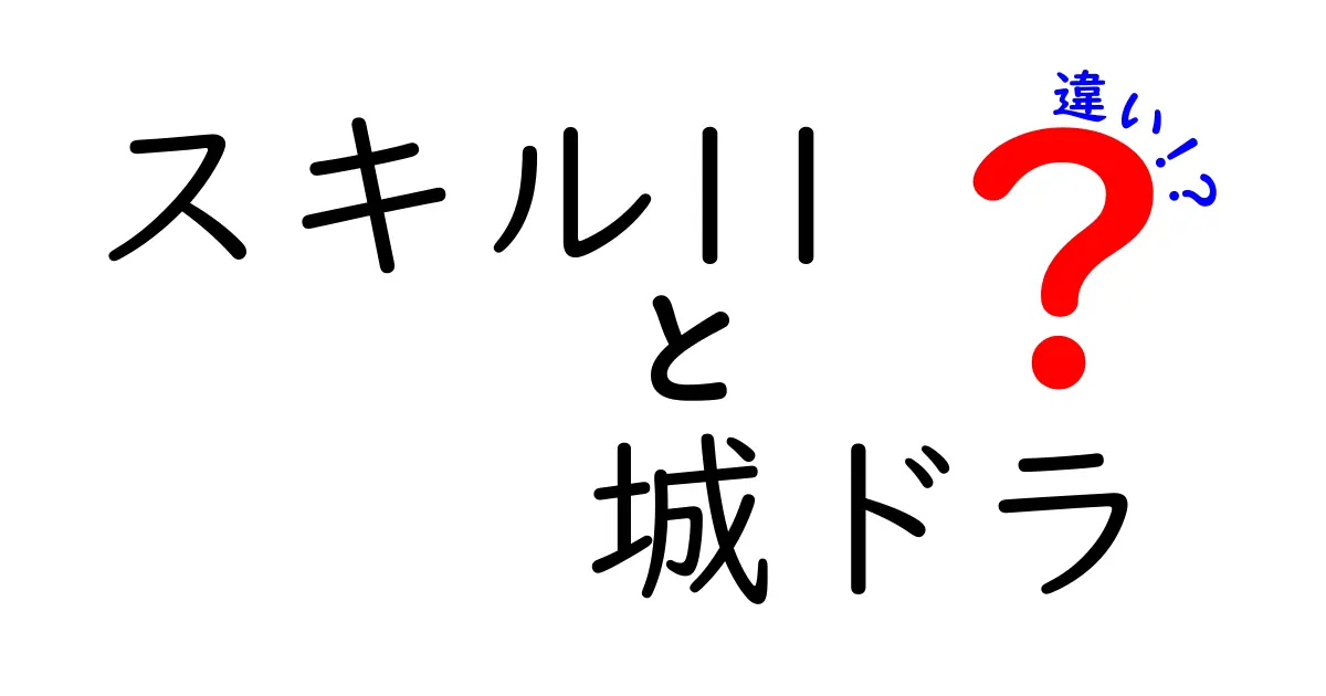 「スキル11」と「城ドラ」の違いを徹底解説！どちらが強いのかを探る！