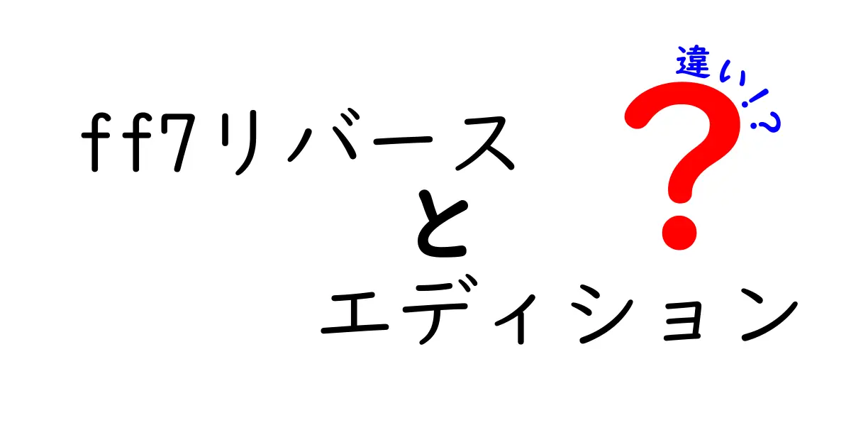 FF7リバースとエディションの違いを徹底解説！どちらを選ぶべき？