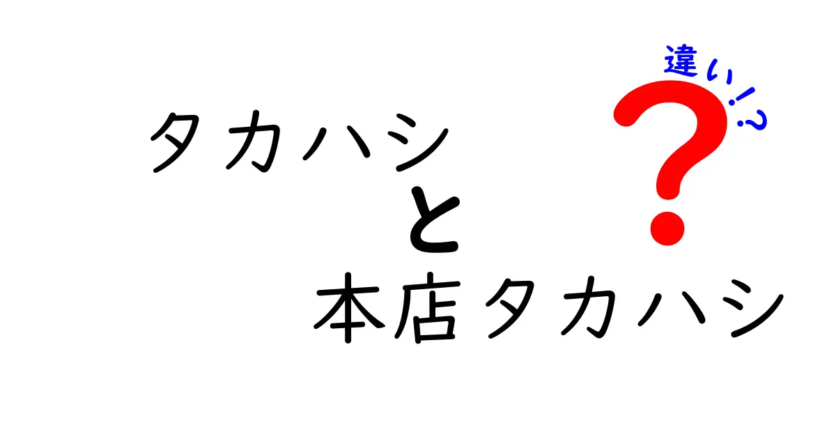 タカハシと本店タカハシの違いとは？どちらを選ぶべきか徹底解説！