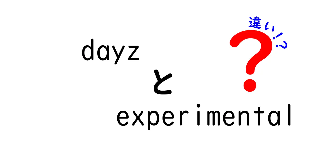 DayZ Experimentalと通常版の違いとは？特徴とメリットを徹底解説！