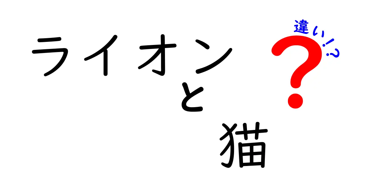 ライオンと猫の違いを徹底比較！意外な共通点と特徴とは？