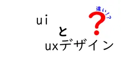 uiとuxデザインの違いは？