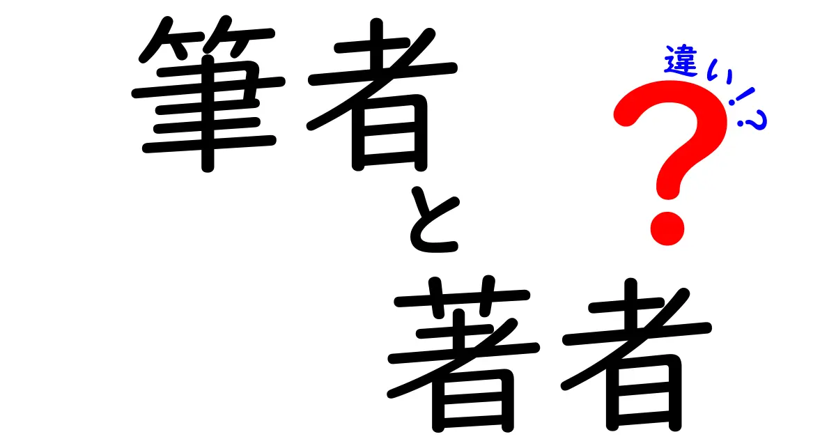 「筆者」と「著者」の違いをわかりやすく解説！あなたはどちらを使うべき？