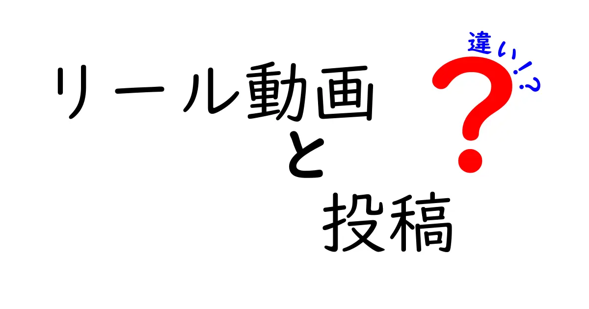 リール動画と投稿の違いを徹底解説！どちらを使うべき？