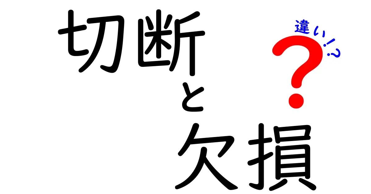 切断と欠損の違いを理解しよう！それぞれの意味と影響とは？