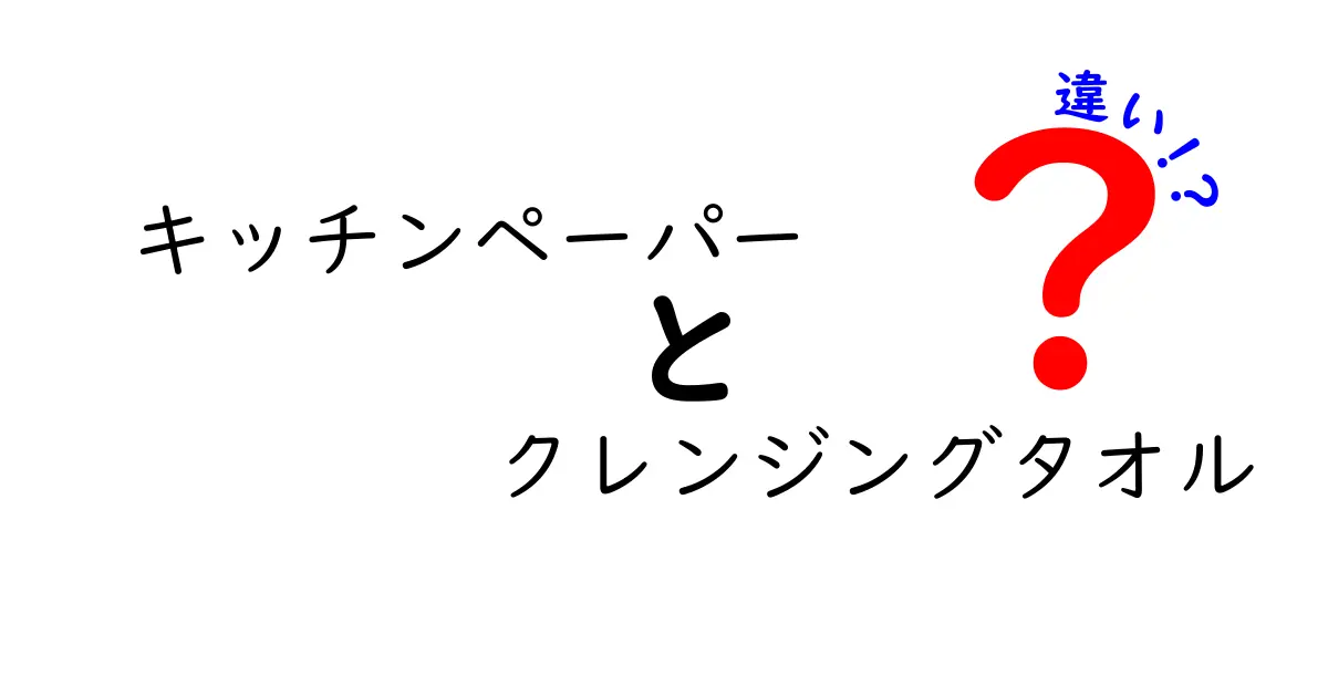 キッチンペーパーとクレンジングタオルの違いを徹底解説！どちらを選ぶべき？