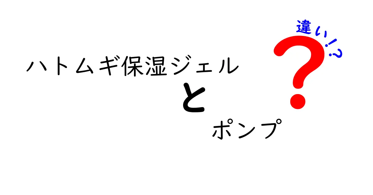 ハトムギ保湿ジェルとポンプの違いを徹底解説！あなたにピッタリの商品はどっち？