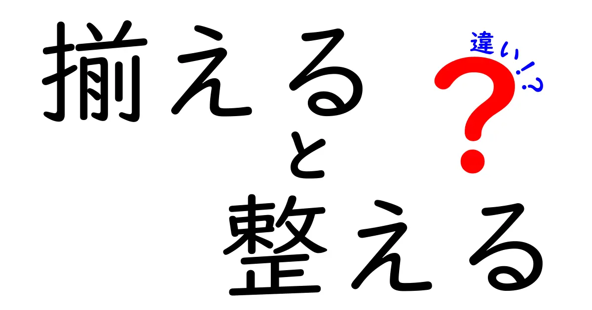 「揃える」と「整える」の違いを徹底解説！