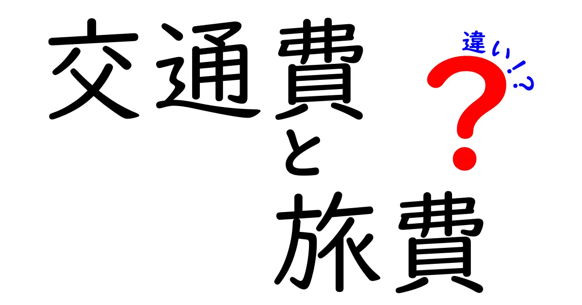 交通費と旅費の違いをわかりやすく解説！あなたの出費を見直そう